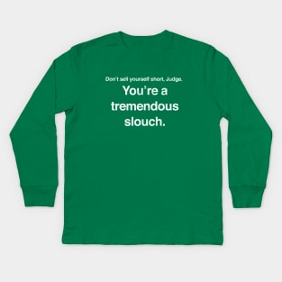 Don't sell yourself short, Judge. You're a tremendous slouch. Kids Long Sleeve T-Shirt